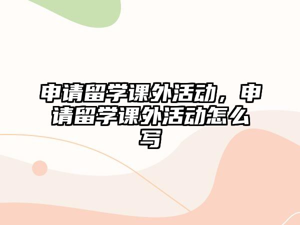 申請留學(xué)課外活動，申請留學(xué)課外活動怎么寫