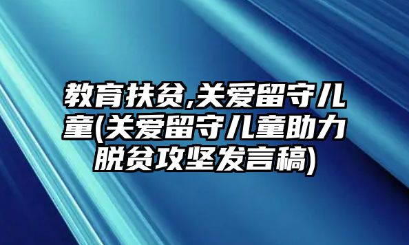 教育扶貧,關(guān)愛留守兒童(關(guān)愛留守兒童助力脫貧攻堅發(fā)言稿)