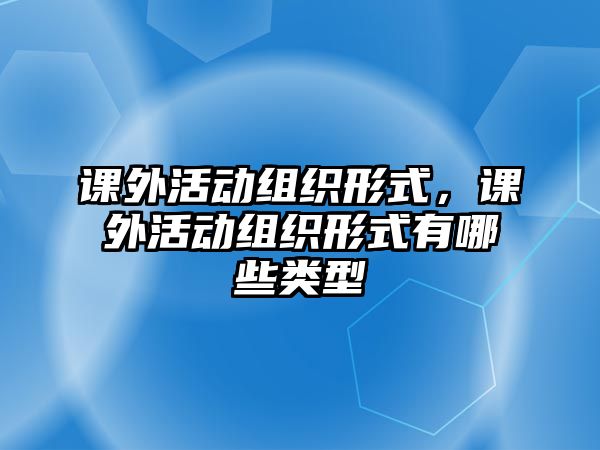 課外活動組織形式，課外活動組織形式有哪些類型