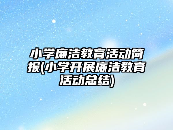 小學廉潔教育活動簡報(小學開展廉潔教育活動總結)