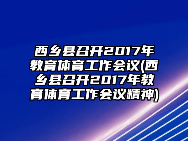 西鄉(xiāng)縣召開2017年教育體育工作會議(西鄉(xiāng)縣召開2017年教育體育工作會議精神)