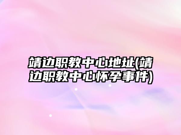 靖邊職教中心地址(靖邊職教中心懷孕事件)