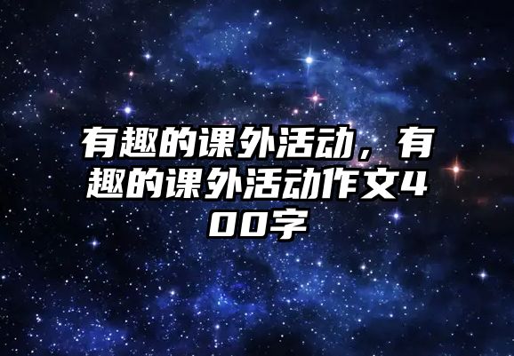 有趣的課外活動(dòng)，有趣的課外活動(dòng)作文400字