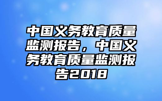 中國義務(wù)教育質(zhì)量監(jiān)測報(bào)告，中國義務(wù)教育質(zhì)量監(jiān)測報(bào)告2018