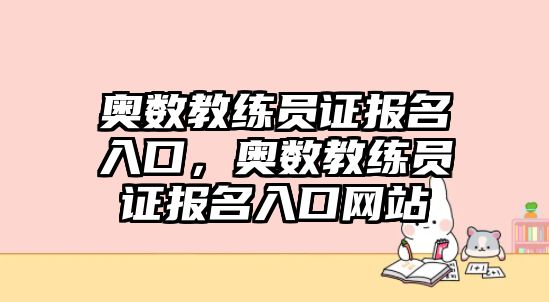 奧數(shù)教練員證報(bào)名入口，奧數(shù)教練員證報(bào)名入口網(wǎng)站