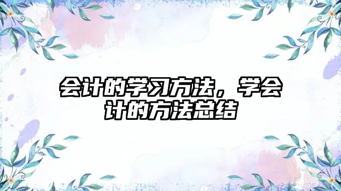 會(huì)計(jì)的學(xué)習(xí)方法，學(xué)會(huì)計(jì)的方法總結(jié)