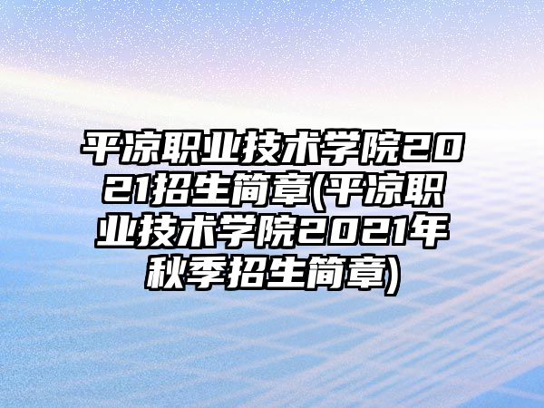 平?jīng)雎殬I(yè)技術學院2021招生簡章(平?jīng)雎殬I(yè)技術學院2021年秋季招生簡章)