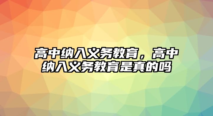 高中納入義務教育，高中納入義務教育是真的嗎