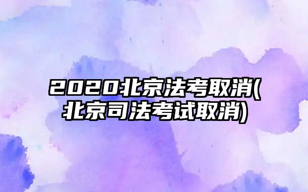 2020北京法考取消(北京司法考試取消)