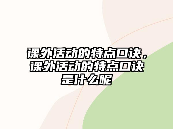 課外活動的特點(diǎn)口訣，課外活動的特點(diǎn)口訣是什么呢