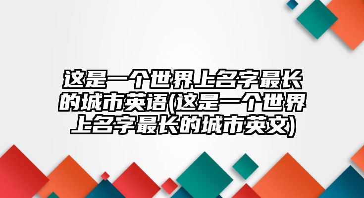 這是一個(gè)世界上名字最長的城市英語(這是一個(gè)世界上名字最長的城市英文)