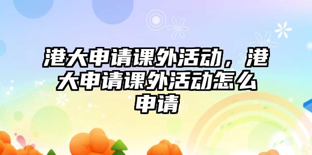 港大申請課外活動，港大申請課外活動怎么申請