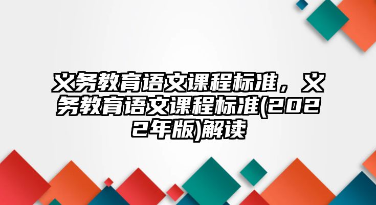 義務(wù)教育語文課程標準，義務(wù)教育語文課程標準(2022年版)解讀