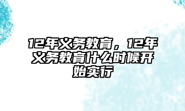 12年義務(wù)教育，12年義務(wù)教育什么時候開始實行