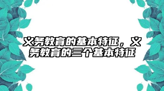 義務(wù)教育的基本特征，義務(wù)教育的三個(gè)基本特征