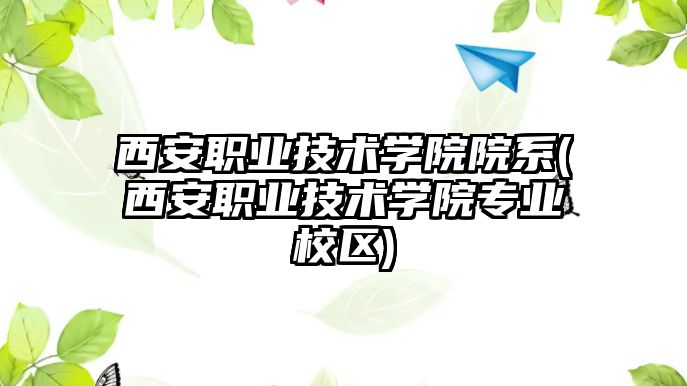 西安職業(yè)技術學院院系(西安職業(yè)技術學院專業(yè)校區(qū))