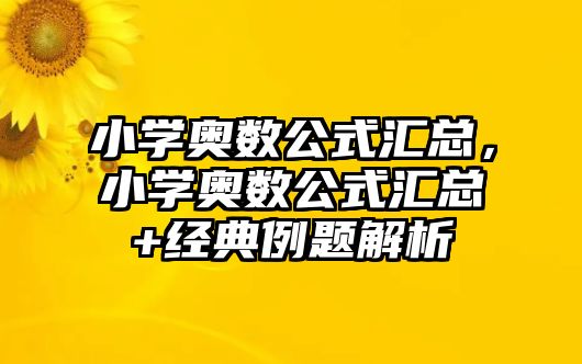 小學奧數(shù)公式匯總，小學奧數(shù)公式匯總+經(jīng)典例題解析