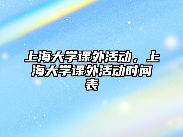 上海大學(xué)課外活動，上海大學(xué)課外活動時間表