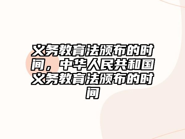 義務教育法頒布的時間，中華人民共和國義務教育法頒布的時間