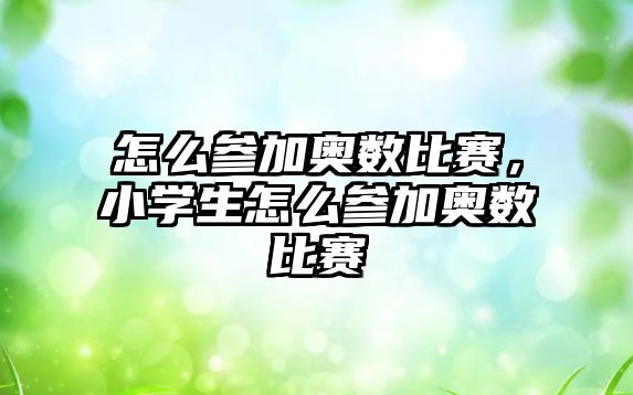 怎么參加奧數比賽，小學生怎么參加奧數比賽