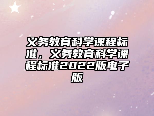 義務(wù)教育科學(xué)課程標(biāo)準(zhǔn)，義務(wù)教育科學(xué)課程標(biāo)準(zhǔn)2022版電子版