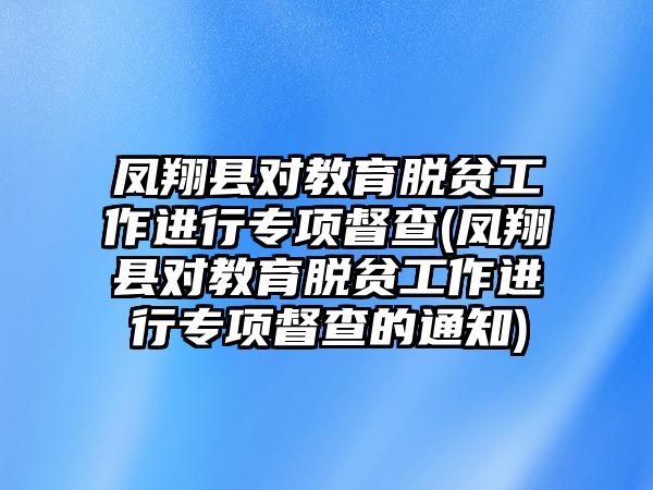 鳳翔縣對教育脫貧工作進(jìn)行專項(xiàng)督查(鳳翔縣對教育脫貧工作進(jìn)行專項(xiàng)督查的通知)