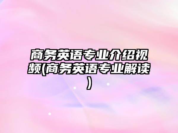 商務(wù)英語專業(yè)介紹視頻(商務(wù)英語專業(yè)解讀)