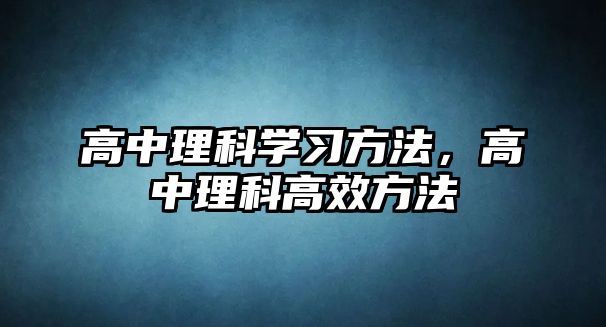 高中理科學(xué)習(xí)方法，高中理科高效方法