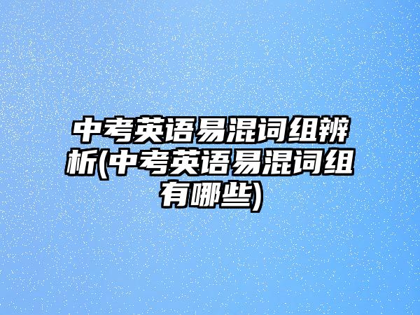 中考英語易混詞組辨析(中考英語易混詞組有哪些)