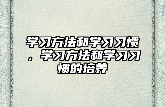 學(xué)習(xí)方法和學(xué)習(xí)習(xí)慣，學(xué)習(xí)方法和學(xué)習(xí)習(xí)慣的培養(yǎng)