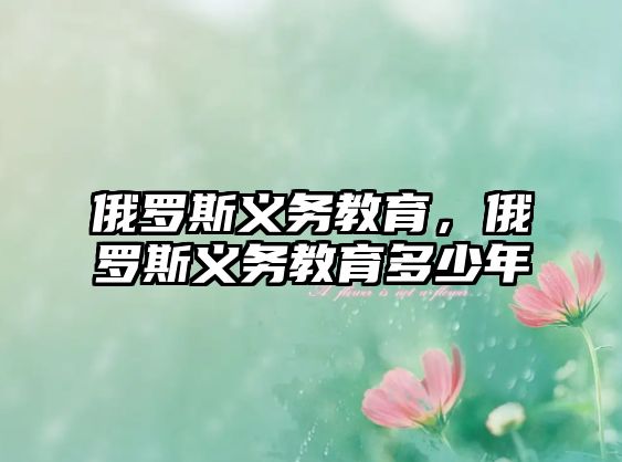 俄羅斯義務(wù)教育，俄羅斯義務(wù)教育多少年