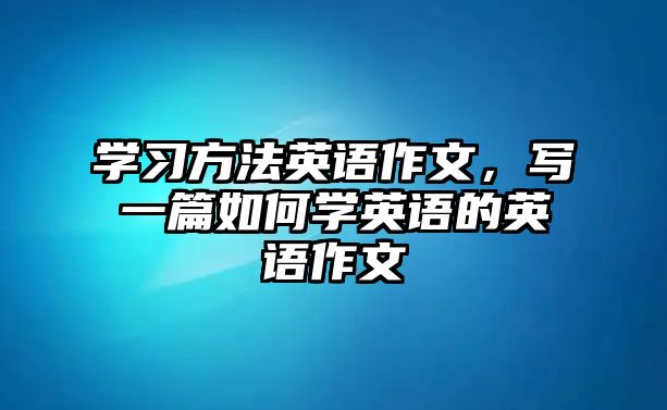 學習方法英語作文，寫一篇如何學英語的英語作文