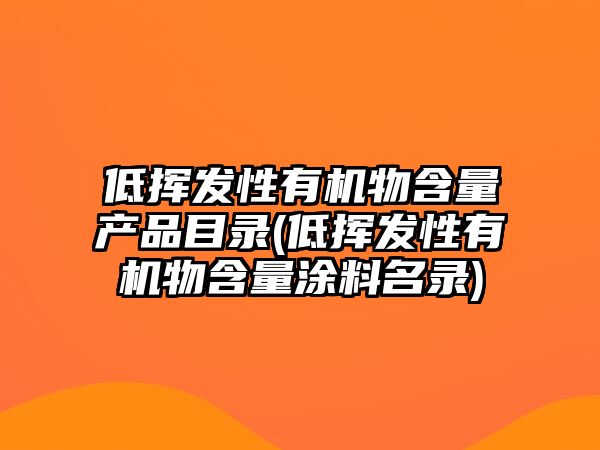 低揮發(fā)性有機(jī)物含量產(chǎn)品目錄(低揮發(fā)性有機(jī)物含量涂料名錄)