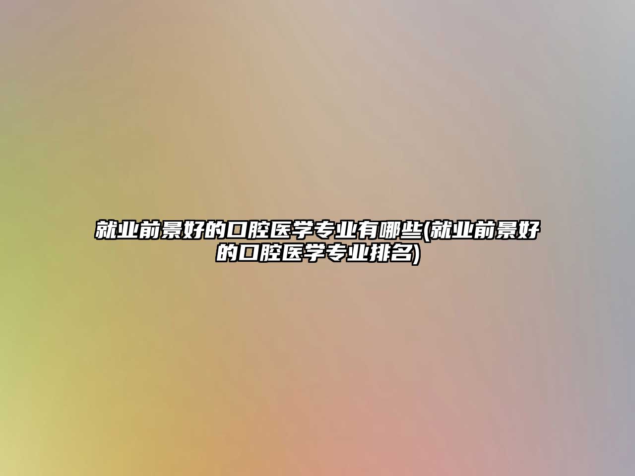 就業(yè)前景好的口腔醫(yī)學專業(yè)有哪些(就業(yè)前景好的口腔醫(yī)學專業(yè)排名)