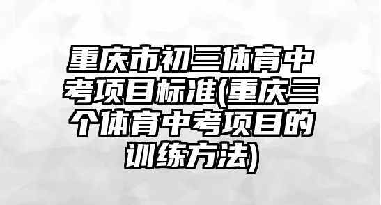 重慶市初三體育中考項目標準(重慶三個體育中考項目的訓練方法)