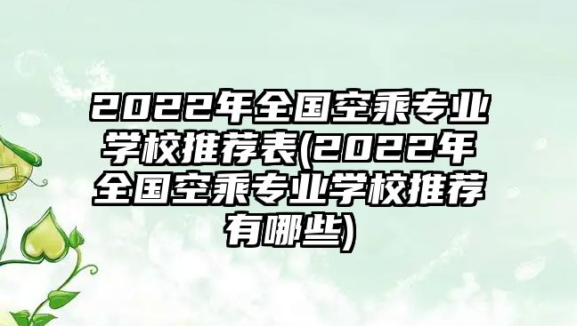 2022年全國空乘專業(yè)學(xué)校推薦表(2022年全國空乘專業(yè)學(xué)校推薦有哪些)