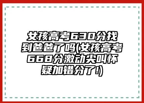 女孩高考630分找到爸爸了嗎(女孩高考668分激動尖叫懷疑加錯(cuò)分了!)