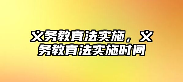 義務(wù)教育法實施，義務(wù)教育法實施時間