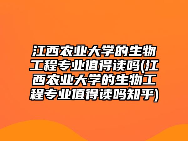 江西農(nóng)業(yè)大學(xué)的生物工程專業(yè)值得讀嗎(江西農(nóng)業(yè)大學(xué)的生物工程專業(yè)值得讀嗎知乎)