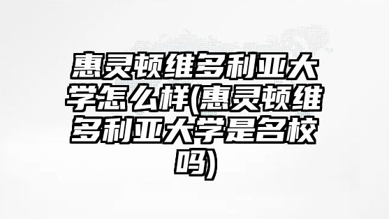 惠靈頓維多利亞大學(xué)怎么樣(惠靈頓維多利亞大學(xué)是名校嗎)