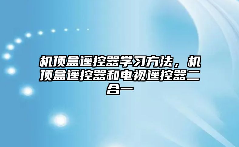 機頂盒遙控器學習方法，機頂盒遙控器和電視遙控器二合一