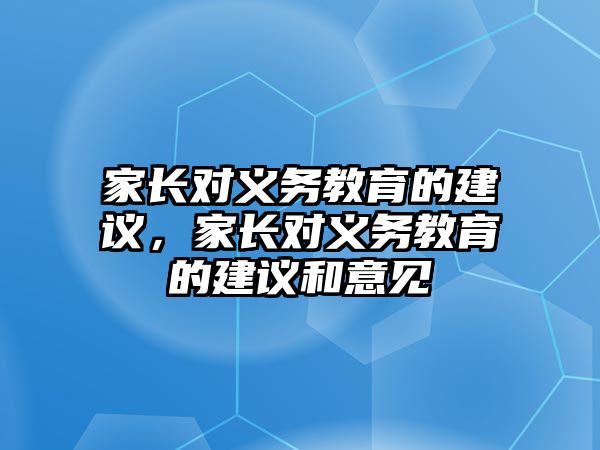 家長對義務(wù)教育的建議，家長對義務(wù)教育的建議和意見