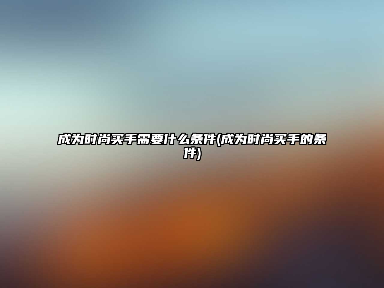 成為時尚買手需要什么條件(成為時尚買手的條件)