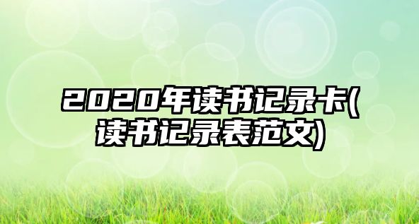 2020年讀書記錄卡(讀書記錄表范文)