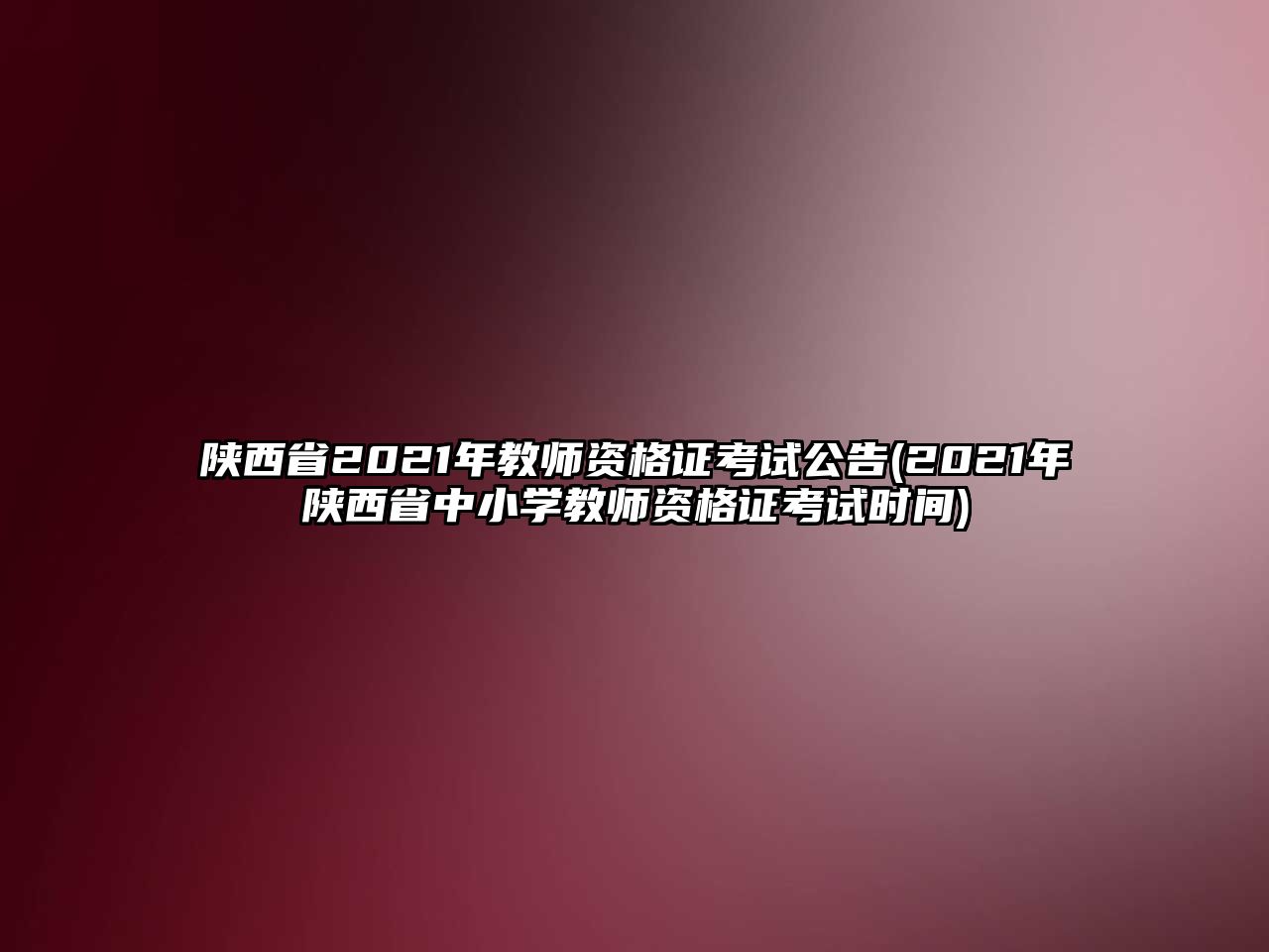 陜西省2021年教師資格證考試公告(2021年陜西省中小學(xué)教師資格證考試時(shí)間)