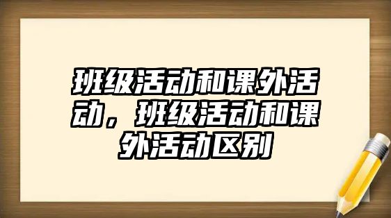 班級活動和課外活動，班級活動和課外活動區(qū)別