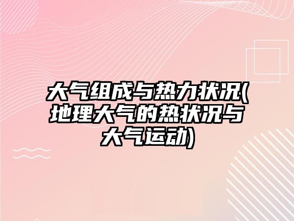 大氣組成與熱力狀況(地理大氣的熱狀況與大氣運動)