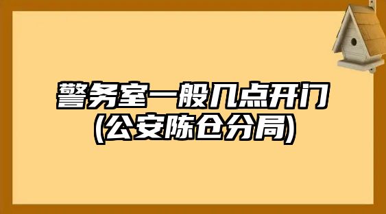 警務(wù)室一般幾點(diǎn)開門(公安陳倉分局)