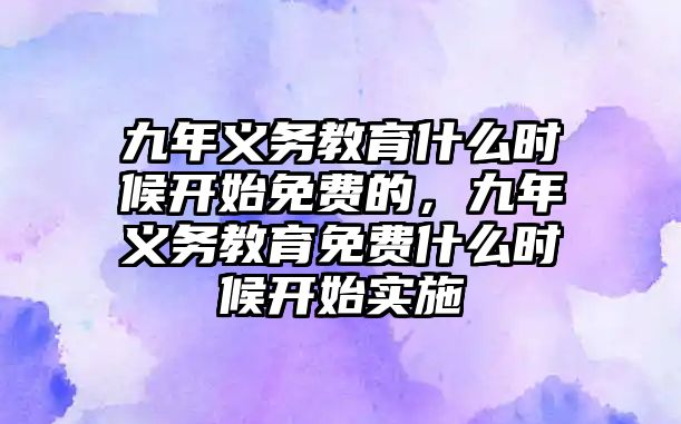 九年義務教育什么時候開始免費的，九年義務教育免費什么時候開始實施