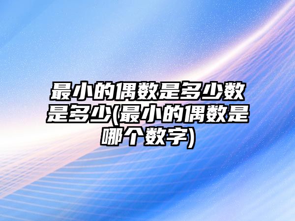 最小的偶數(shù)是多少數(shù)是多少(最小的偶數(shù)是哪個數(shù)字)